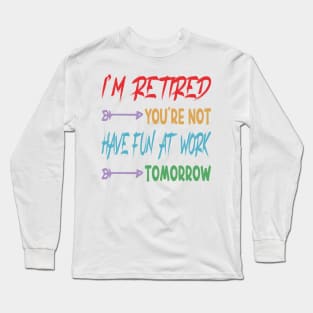 I'm Retired You're Not Have Fun At Work Tomorrow, funny Retirement Tee Gift for grandpa and Gift for Grandma, Saying Tee, Quotes Tee Long Sleeve T-Shirt